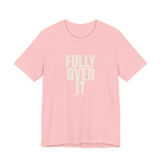 Fully Over It (And Then Some)